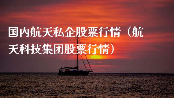 国内航天私企股票行情（航天科技集团股票行情）_https://www.qdlswl.com_外盘_第1张