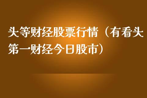 头等财经股票行情（有看头第一财经今日股市）_https://www.qdlswl.com_外盘_第1张