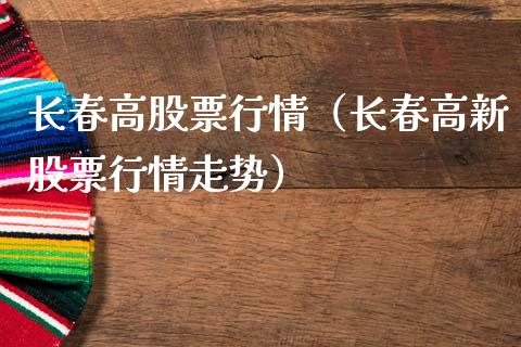 长春高股票行情（长春高新股票行情走势）_https://www.qdlswl.com_股票_第1张