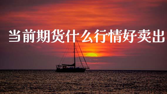当前期货什么行情好卖出_https://www.qdlswl.com_股指_第1张