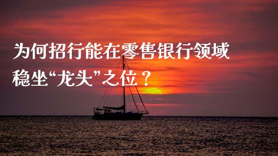为何招行能在零售银行领域稳坐“龙头”之位？_https://www.qdlswl.com_直播_第1张