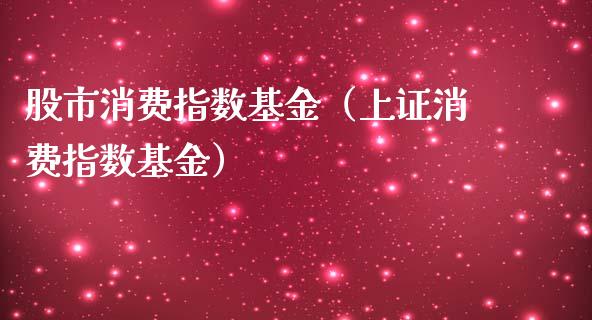 股市消费指数基金（上证消费指数基金）_https://www.qdlswl.com_理财_第1张