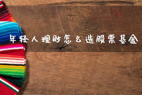 年轻人理财怎么选股票基金_https://www.qdlswl.com_基金_第1张