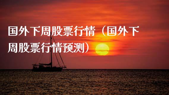 国外下周股票行情（国外下周股票行情预测）_https://www.qdlswl.com_外盘_第1张