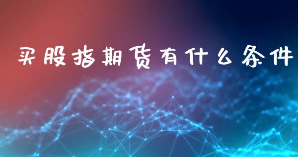 买股指期货有什么条件_https://www.qdlswl.com_期货_第1张