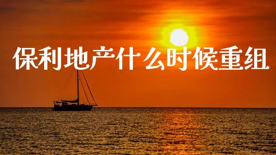 保利地产什么时候重组_https://www.qdlswl.com_基金_第1张