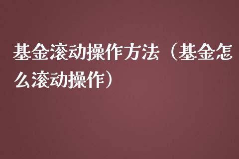 基金滚动操作方法（基金怎么滚动操作）_https://www.qdlswl.com_理财_第1张
