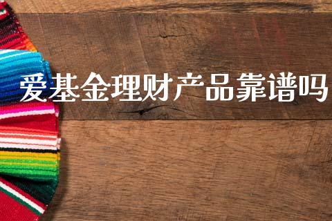 爱基金理财产品靠谱吗_https://www.qdlswl.com_基金_第1张