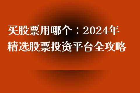 买股票用哪个：2024年精选股票投资平台全攻略_https://www.qdlswl.com_期货_第1张
