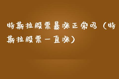 特斯拉股票暴涨正常吗（特斯拉股票一直涨）_https://www.qdlswl.com_外盘_第1张