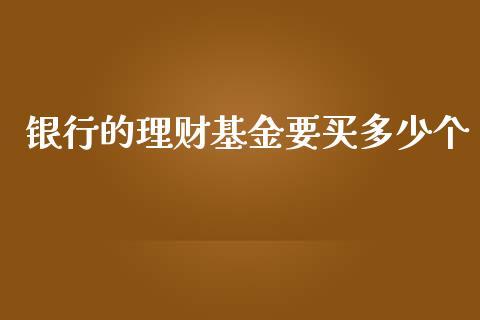 银行的理财基金要买多少个_https://www.qdlswl.com_理财_第1张