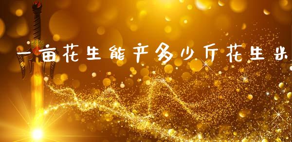 一亩花生能产多少斤花生米_https://www.qdlswl.com_期货_第1张