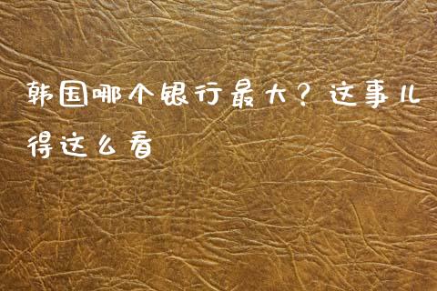 韩国哪个银行最大？这事儿得这么看_https://www.qdlswl.com_期货_第1张