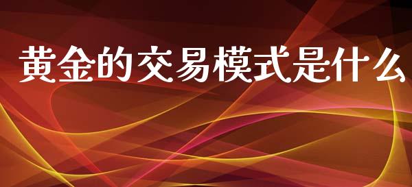 黄金的交易模式是什么_https://www.qdlswl.com_理财_第1张