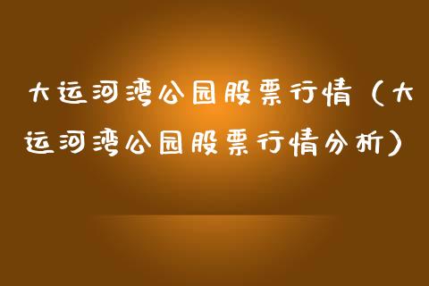 大运河湾公园股票行情（大运河湾公园股票行情分析）_https://www.qdlswl.com_股票_第1张