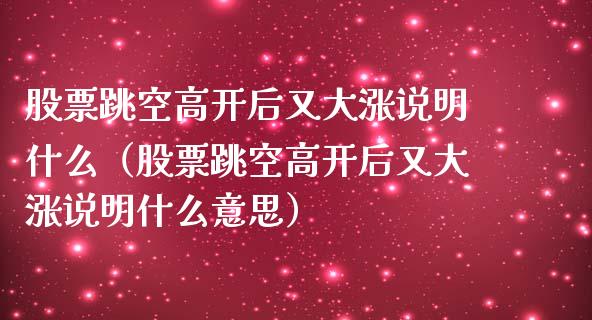 股票跳空高开后又大涨说明什么（股票跳空高开后又大涨说明什么意思）_https://www.qdlswl.com_内盘_第1张