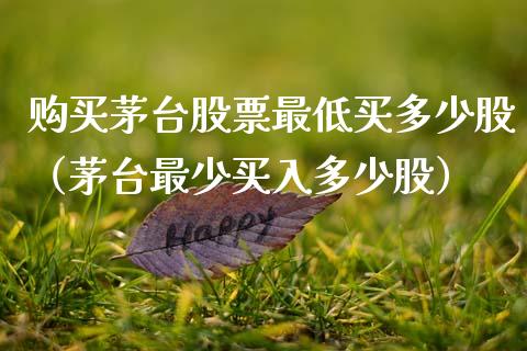购买茅台股票最低买多少股（茅台最少买入多少股）_https://www.qdlswl.com_股票_第1张