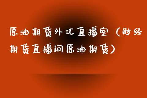 原油期货外汇直播室（财经期货直播间原油期货）_https://www.qdlswl.com_直播_第1张