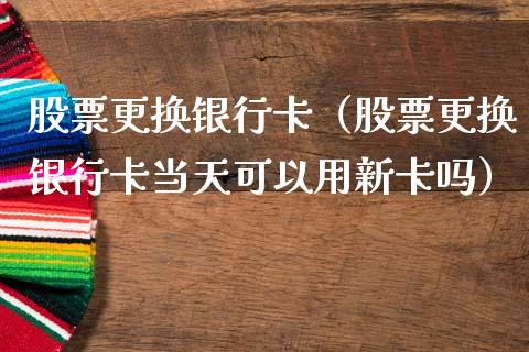 股票更换银行卡（股票更换银行卡当天可以用新卡吗）_https://www.qdlswl.com_外盘_第1张