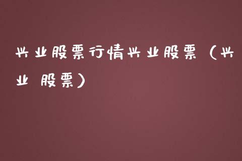 兴业股票行情兴业股票（兴业 股票）_https://www.qdlswl.com_外盘_第1张