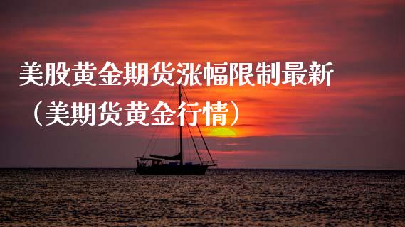 美股黄金期货涨幅限制最新（美期货黄金行情）_https://www.qdlswl.com_期货_第1张