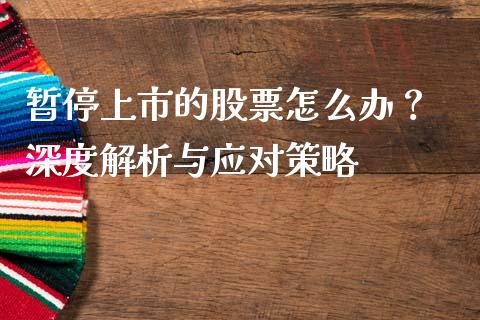 暂停上市的股票怎么办？ 深度解析与应对策略_https://www.qdlswl.com_股票_第1张