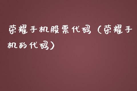 荣耀手机股票代码（荣耀手机的代码）_https://www.qdlswl.com_外盘_第1张