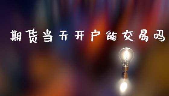 期货当天开户能交易吗_https://www.qdlswl.com_股指_第1张