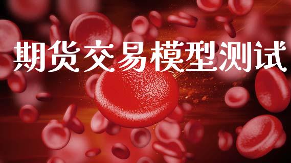 期货交易模型测试_https://www.qdlswl.com_股票_第1张