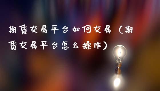 期货交易平台如何交易(期货交易平台怎么操作)_股指_第1张_青岛财经网 期货交易平台如何交易(期货交易平台怎么操作)_https://www.qdlswl.com_股指_第1张