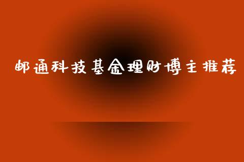 邮通科技基金理财博主推荐_https://www.qdlswl.com_理财_第1张