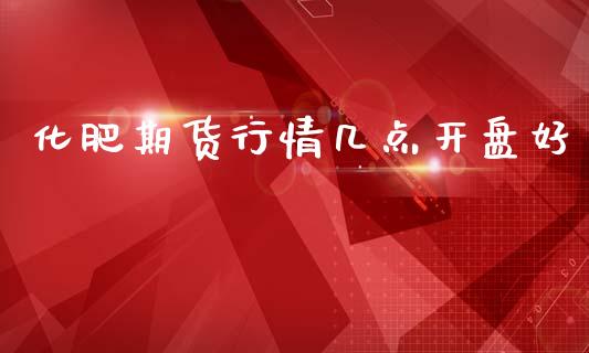 化肥期货行情几点开盘好_https://www.qdlswl.com_直播_第1张