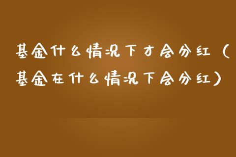 基金什么情况下才会分红（基金在什么情况下会分红）_https://www.qdlswl.com_理财_第1张