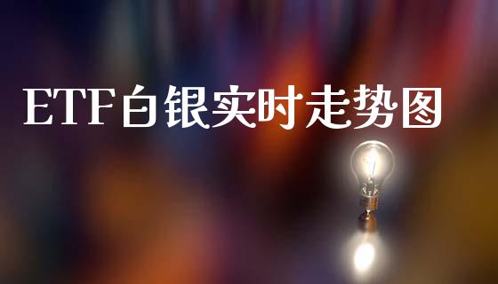 ETF白银实时走势图_https://www.qdlswl.com_期货_第1张