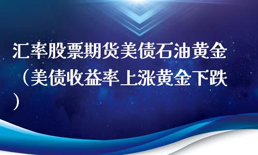 汇率股票期货美债石油黄金（美债收益率上涨黄金下跌）_https://www.qdlswl.com_期货_第1张