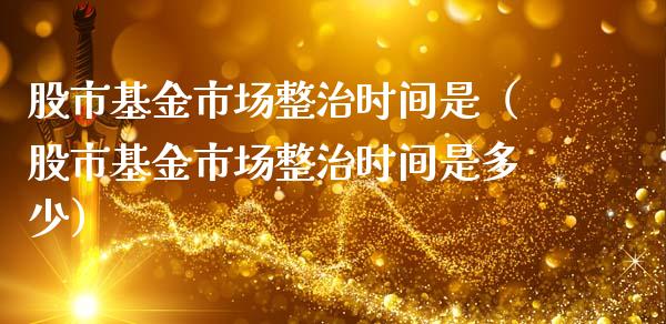 股市基金市场整治时间是（股市基金市场整治时间是多少）_https://www.qdlswl.com_基金_第1张
