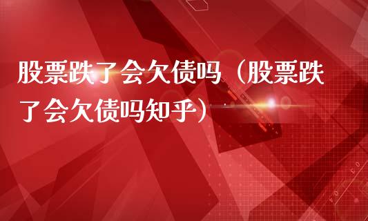 股票跌了会欠债吗（股票跌了会欠债吗知乎）_https://www.qdlswl.com_股票_第1张