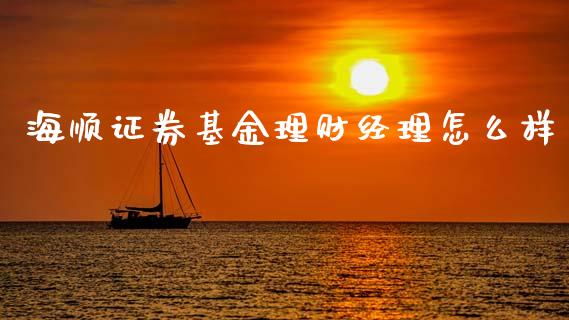 海顺证券基金理财经理怎么样_https://www.qdlswl.com_理财_第1张