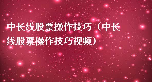 中长线股票操作技巧（中长线股票操作技巧视频）_https://www.qdlswl.com_股票_第1张