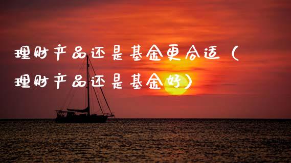 理财产品还是基金更合适（理财产品还是基金好）_https://www.qdlswl.com_理财_第1张