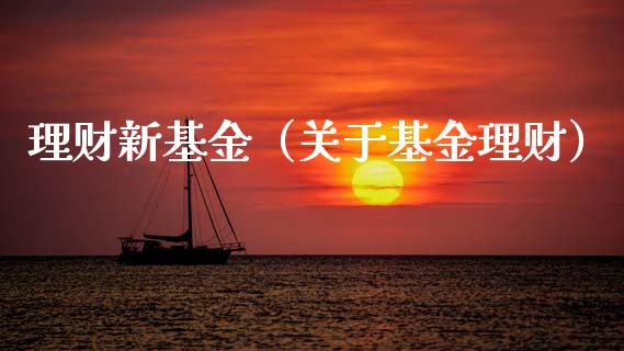理财新基金（关于基金理财）_https://www.qdlswl.com_基金_第1张