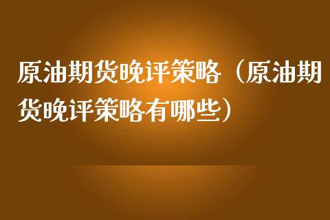 原油期货晚评策略（原油期货晚评策略有哪些）_https://www.qdlswl.com_股指_第1张