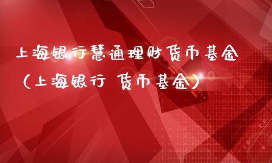 上海银行慧通理财货币基金（上海银行 货币基金）_https://www.qdlswl.com_理财_第1张