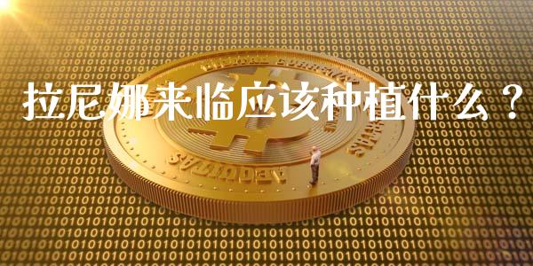 拉尼娜来临应该种植什么？_https://www.qdlswl.com_外盘_第1张