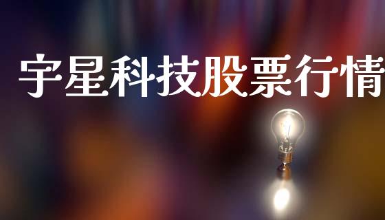 宇星科技股票行情_https://www.qdlswl.com_内盘_第1张