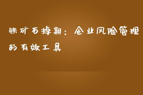 铁矿石掉期：企业风险管理的有效工具_https://www.qdlswl.com_基金_第1张