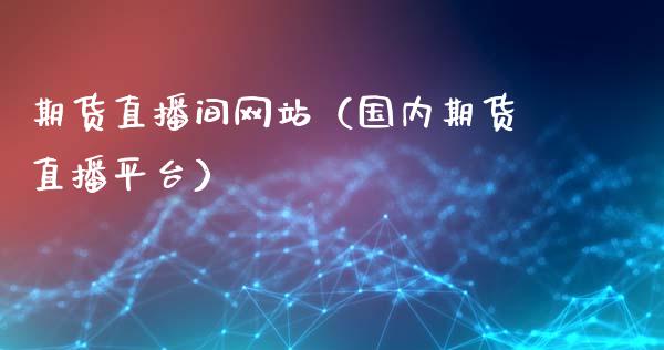 期货直播间网站（国内期货直播平台）_https://www.qdlswl.com_直播_第1张