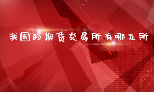 我国的期货交易所有哪五所_https://www.qdlswl.com_期货_第1张