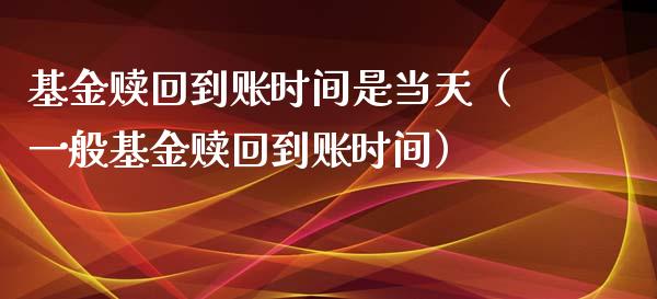 基金赎回到账时间是当天（一般基金赎回到账时间）_https://www.qdlswl.com_基金_第1张