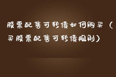 股票配售可转债如何购买（买股票配售可转债规则）_https://www.qdlswl.com_内盘_第1张